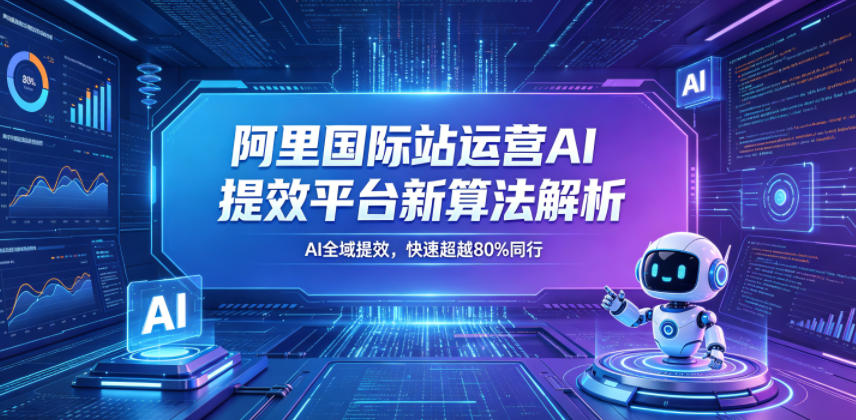 阿里国际站运营AI提效平台新算法解析26年5月新课,AI全域提效,快速超越80%同行网创吧-网创项目资源站-副业项目-创业项目-搞钱项目网创吧
