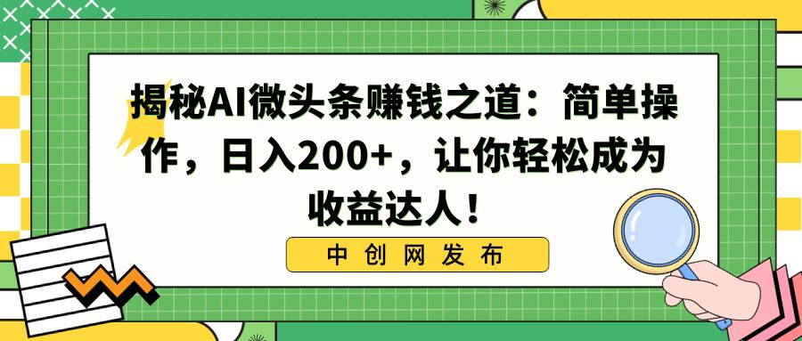 (8664期)揭秘AI微头条赚钱之道:简单操作,日入200+,让你轻松成为收益达人!网创吧-网创项目资源站-副业项目-创业项目-搞钱项目网创吧