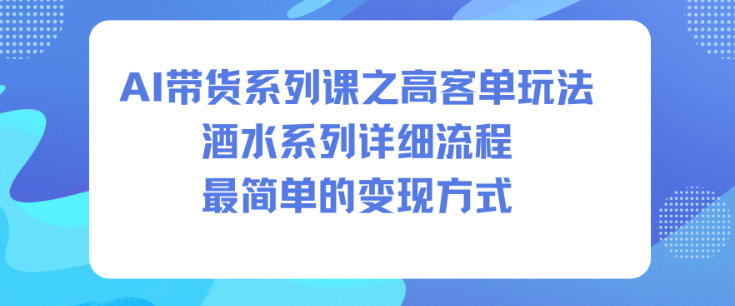 AI带货系列课之高客单玩法,酒水系列,详细流程,最简单的变现方式网创吧-网创项目资源站-副业项目-创业项目-搞钱项目网创吧