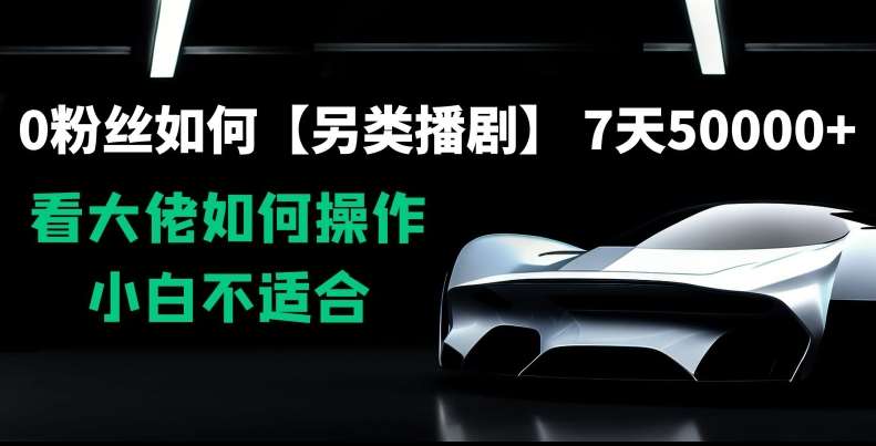 0粉丝如何【另类播剧】,7天50000+,看大佬如何操作,小白不适合【揭秘】网创吧-网创项目资源站-副业项目-创业项目-搞钱项目网创吧
