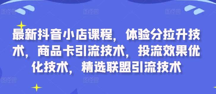 最新抖音小店课程,体验分拉升技术,商品卡引流技术,投流效果优化技术,精选联盟引流技术网创吧-网创项目资源站-副业项目-创业项目-搞钱项目网创吧