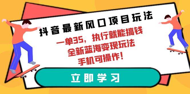 (9948期)抖音最新风口项目玩法,一单35,执行就能搞钱 全新蓝海变现玩法 手机可操作网创吧-网创项目资源站-副业项目-创业项目-搞钱项目网创吧