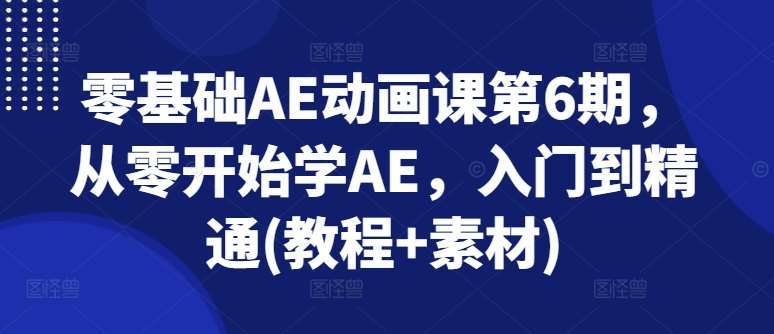 零基础AE动画课第6期，从零开始学AE，入门到精通(教程+素材)网创吧-网创项目资源站-副业项目-创业项目-搞钱项目网创吧