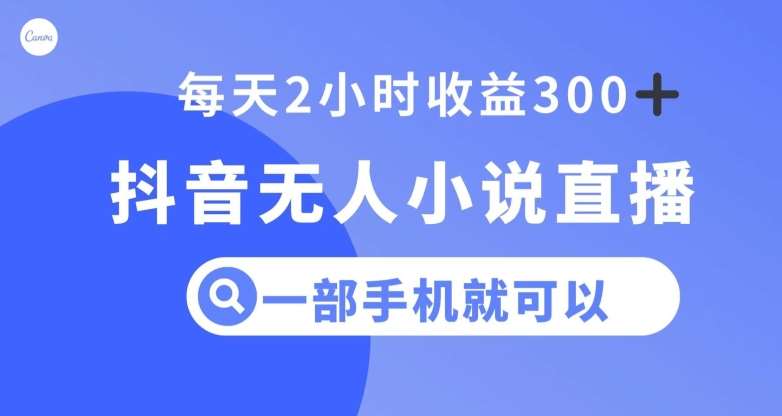 抖音无人小说直播,一部手机操作,日入300+【揭秘】网创吧-网创项目资源站-副业项目-创业项目-搞钱项目网创吧