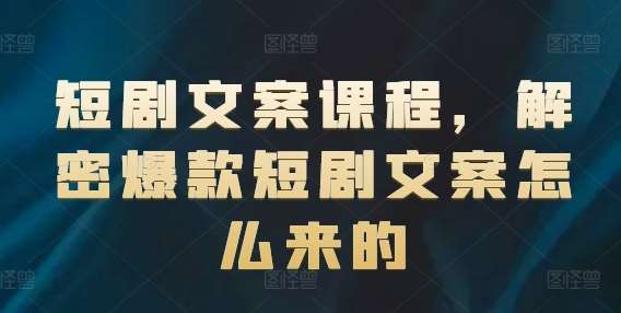 短剧文案课程,解密爆款短剧文案怎么来的网创吧-网创项目资源站-副业项目-创业项目-搞钱项目网创吧