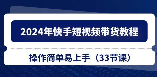 (10834期)2024年快手短视频带货教程,操作简单易上手(33节课)网创吧-网创项目资源站-副业项目-创业项目-搞钱项目网创吧