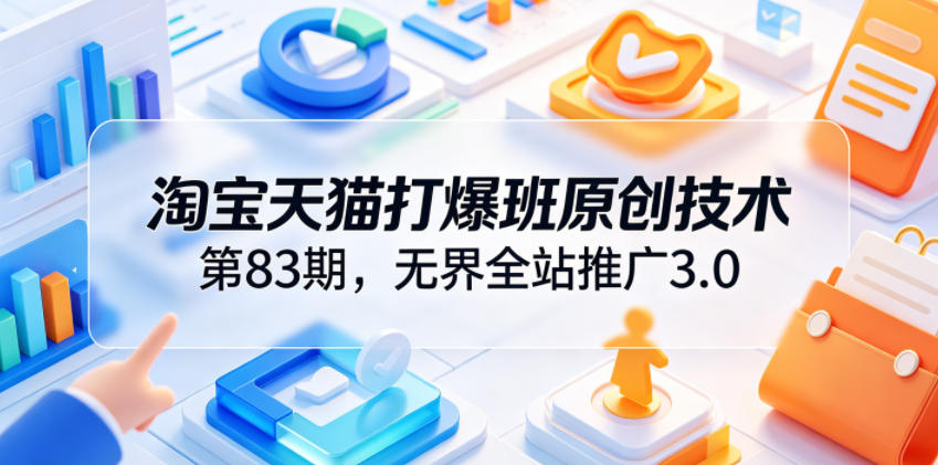 淘宝天猫打爆班原创技术第83期,无界全站推广3.0,实现店铺高投产爆单增收网创吧-网创项目资源站-副业项目-创业项目-搞钱项目网创吧