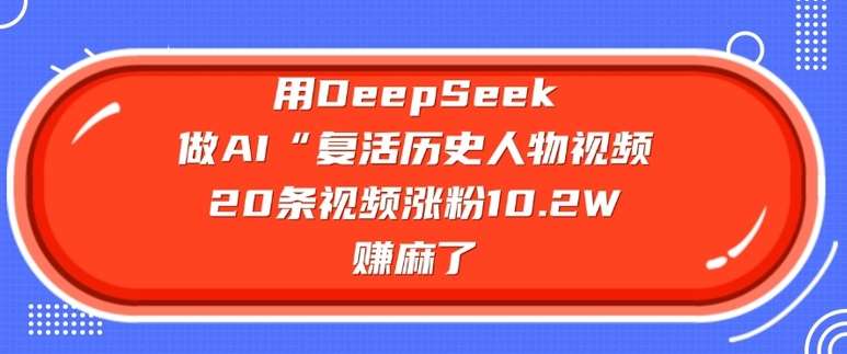 用DeepSeek做AI“复活历史人物”视频,20条视频涨粉10.2W,挣麻了网创吧-网创项目资源站-副业项目-创业项目-搞钱项目网创吧