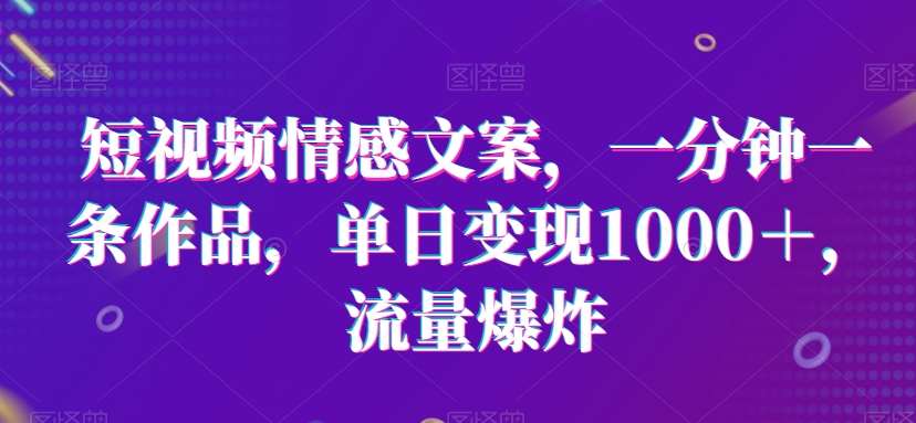 短视频情感文案,一分钟一条作品,单日变现1000+,流量爆炸【揭秘】网创吧-网创项目资源站-副业项目-创业项目-搞钱项目网创吧