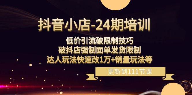 (8394期)抖音小店-24期:低价引流破限制技巧,破抖店强制面单发货限制,达人玩法...网创吧-网创项目资源站-副业项目-创业项目-搞钱项目网创吧