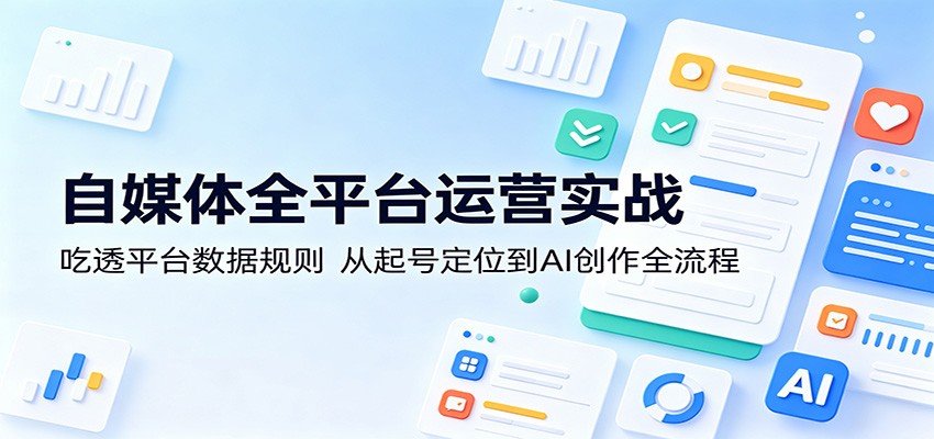 自媒体全平台运营实战：吃透平台数据规则，从起号定位到AI创作全流程网创吧-网创项目资源站-副业项目-创业项目-搞钱项目网创吧