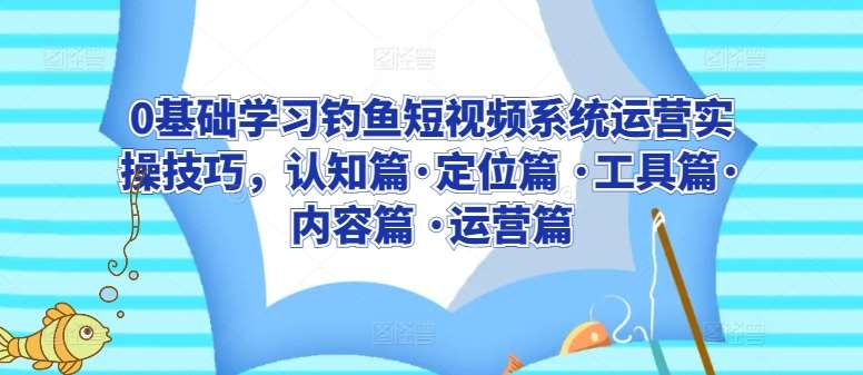 0基础学习钓鱼短视频系统运营实操技巧,认知篇·定位篇 ·工具篇·内容篇 ·运营篇网创吧-网创项目资源站-副业项目-创业项目-搞钱项目网创吧