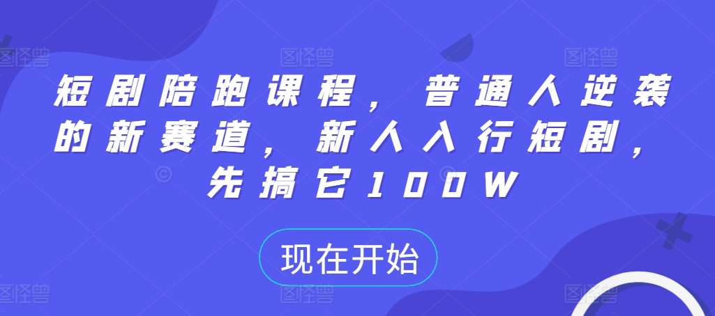 短剧陪跑课程,普通人逆袭的新赛道,新人入行短剧,先搞它100W网创吧-网创项目资源站-副业项目-创业项目-搞钱项目网创吧