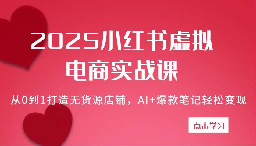 2025小红书虚拟电商实战课：从0到1打造无货源店铺，AI+爆款笔记轻松变现网创吧-网创项目资源站-副业项目-创业项目-搞钱项目网创吧
