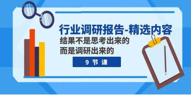 (7852期)行业调研报告-精选内容:结果不是思考出来的 而是调研出来的(9节课)网创吧-网创项目资源站-副业项目-创业项目-搞钱项目网创吧