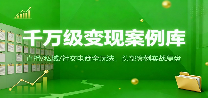 千万级变现案例库：直播/私域/社交电商全玩法，200+头部案例实战复盘网创吧-网创项目资源站-副业项目-创业项目-搞钱项目网创吧