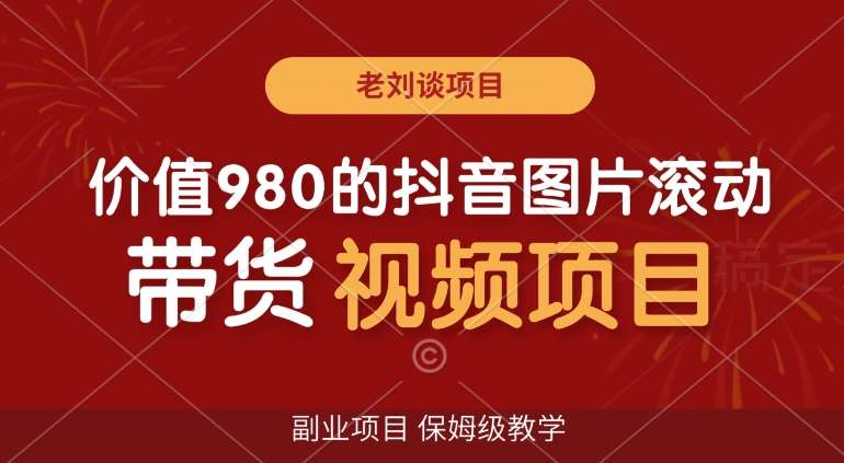 价值980的抖音图片滚动带货视频副业项目,保姆级教学【揭秘】网创吧-网创项目资源站-副业项目-创业项目-搞钱项目网创吧