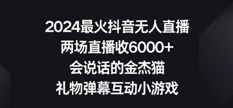2024最火抖音无人直播,两场直播收6000+,礼物弹幕互动小游戏【揭秘】网创吧-网创项目资源站-副业项目-创业项目-搞钱项目网创吧