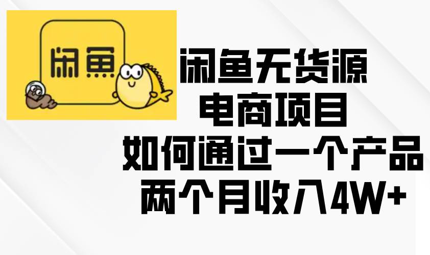 (13658期)闲鱼无货源电商项目,如何通过一个产品两个月收入4W+网创吧-网创项目资源站-副业项目-创业项目-搞钱项目网创吧