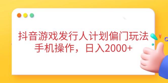 (14371期)抖音游戏发行人计划偏门玩法,手机操作,日入2000+网创吧-网创项目资源站-副业项目-创业项目-搞钱项目网创吧