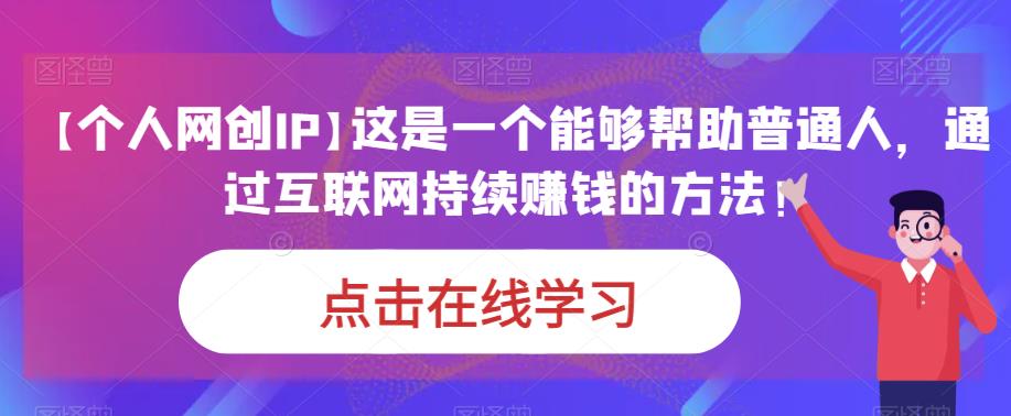 【个人网创IP】这是一个能够帮助普通人,通过互联网持续赚钱的方法!网创吧-网创项目资源站-副业项目-创业项目-搞钱项目网创吧