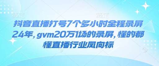 抖音直播打号7个多小时全程录屏24年,gvm20万1场的录屏,懂的都懂直播行业风向标网创吧-网创项目资源站-副业项目-创业项目-搞钱项目网创吧