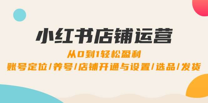 (12570期)小红书店铺运营:0到1轻松盈利,账号定位/养号/店铺开通与设置/选品/发货网创吧-网创项目资源站-副业项目-创业项目-搞钱项目网创吧