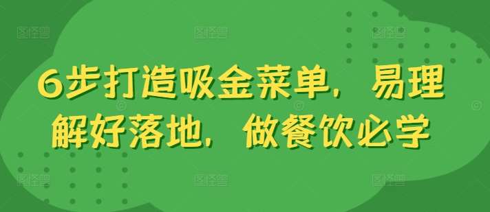 6步打造吸金菜单,易理解好落地,做餐饮必学网创吧-网创项目资源站-副业项目-创业项目-搞钱项目网创吧