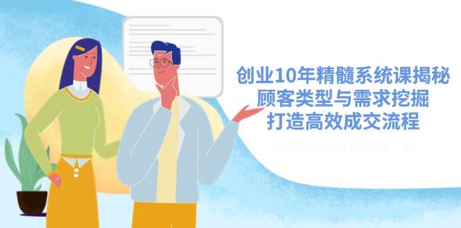 (14542期)创业10年精髓系统课揭秘,顾客类型与需求挖掘,打造高效成交流程网创吧-网创项目资源站-副业项目-创业项目-搞钱项目网创吧