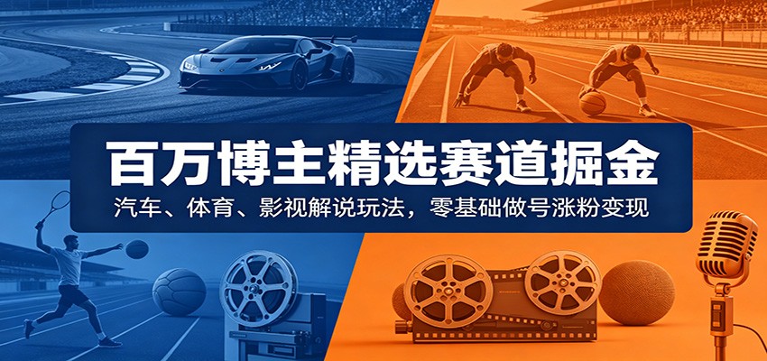 百万博主精选赛道掘金：汽车、体育、影视解说玩法，零基础做号涨粉变现网创吧-网创项目资源站-副业项目-创业项目-搞钱项目网创吧