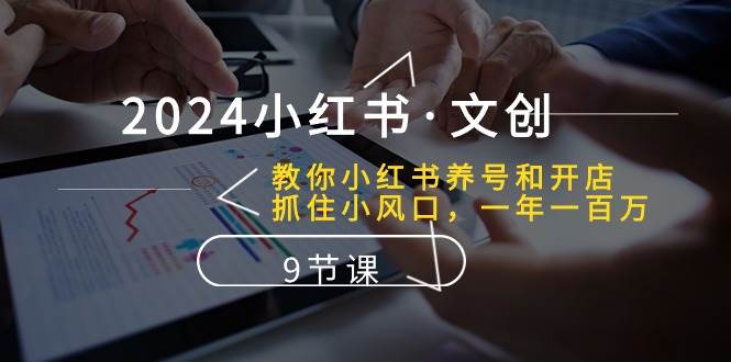 (10440期)2024小红书·文创:教你小红书养号和开店、抓住小风口 一年一百万 (9节课)网创吧-网创项目资源站-副业项目-创业项目-搞钱项目网创吧