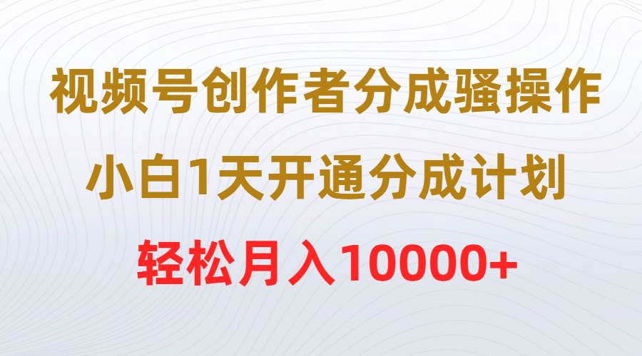 (9656期)视频号创作者分成骚操作,小白1天开通分成计划,轻松月入10000+网创吧-网创项目资源站-副业项目-创业项目-搞钱项目网创吧