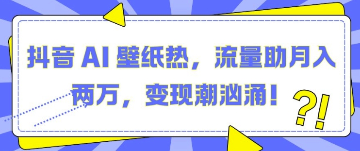 抖音 AI 壁纸热,流量助月入两W,变现潮汹涌【揭秘】网创吧-网创项目资源站-副业项目-创业项目-搞钱项目网创吧