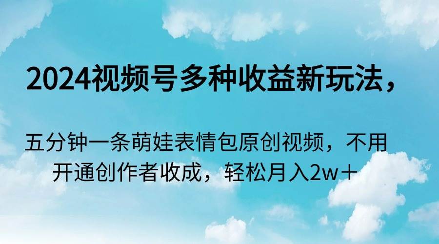 (9073期)2024视频号多种收益新玩法,五分钟一条萌娃表情包原创视频,不用开通创...网创吧-网创项目资源站-副业项目-创业项目-搞钱项目网创吧