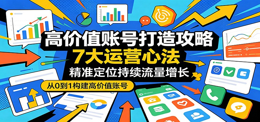 高价值账号打造攻略：7大运营心法，精准定位持续流量增长网创吧-网创项目资源站-副业项目-创业项目-搞钱项目网创吧