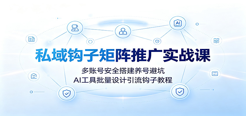 私域钩子矩阵推广实战课:多账号安全搭建养号避坑,AI工具批量设计引流钩子教程网创吧-网创项目资源站-副业项目-创业项目-搞钱项目网创吧
