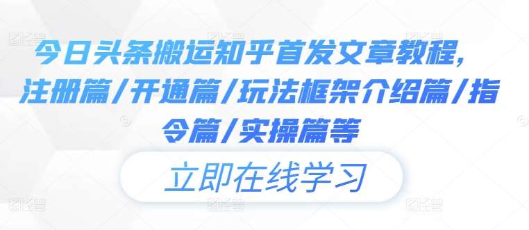 今日头条搬运知乎首发文章教程，注册篇/开通篇/玩法框架介绍篇/指令篇/实操篇等网创吧-网创项目资源站-副业项目-创业项目-搞钱项目网创吧