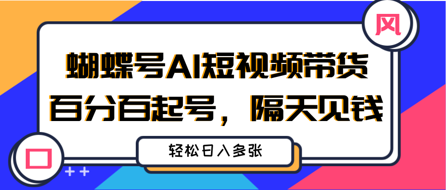 蝴蝶号AI短视频带货,百分百起号,隔天见钱,轻松日入多张网创吧-网创项目资源站-副业项目-创业项目-搞钱项目网创吧