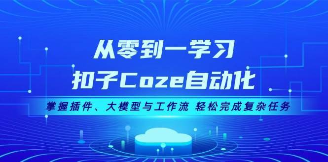 从零到一学习扣子Coze自动化，掌握插件、大模型与工作流 轻松完成复杂任务网创吧-网创项目资源站-副业项目-创业项目-搞钱项目网创吧