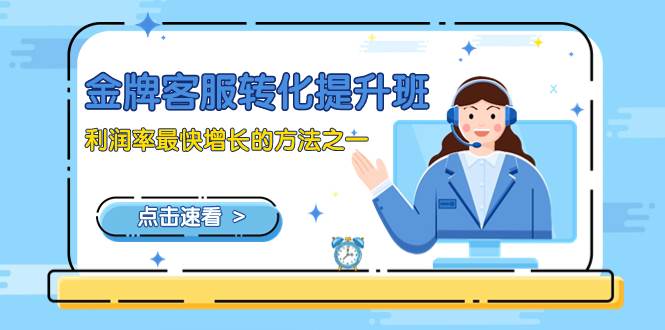(8233期)金牌客服-转化提升班,利润率最快增长的方法之一(9节课)网创吧-网创项目资源站-副业项目-创业项目-搞钱项目网创吧