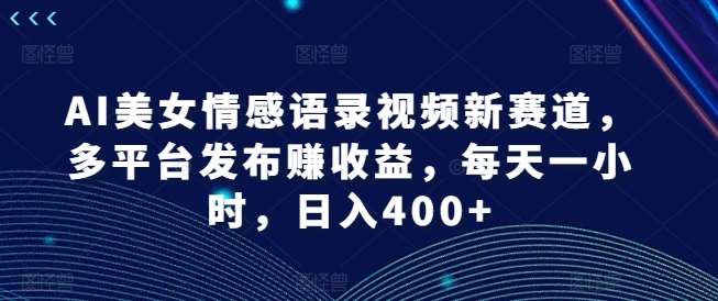 AI美女情感语录视频新赛道,多平台发布赚收益,每天一小时,日入400+【揭秘】网创吧-网创项目资源站-副业项目-创业项目-搞钱项目网创吧
