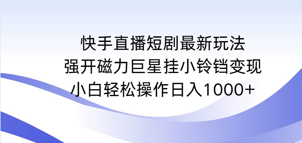 (9320期)快手直播短剧最新玩法,强开磁力巨星挂小铃铛变现,小白轻松操作日入1000+网创吧-网创项目资源站-副业项目-创业项目-搞钱项目网创吧