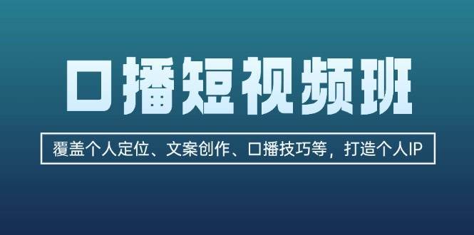 口播短视频班:覆盖个人定位、文案创作、口播技巧等,打造个人IP网创吧-网创项目资源站-副业项目-创业项目-搞钱项目网创吧