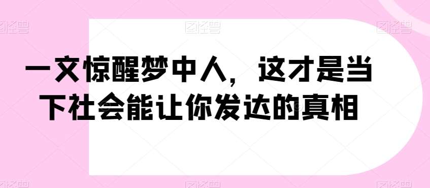一文惊醒梦中人,这才是当下社会能让你发达的真相【公众号付费文章】网创吧-网创项目资源站-副业项目-创业项目-搞钱项目网创吧