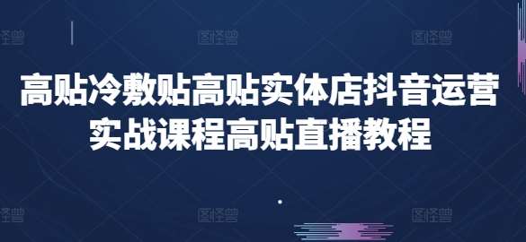 高贴冷敷贴高贴实体店抖音运营实战课程高贴直播教程网创吧-网创项目资源站-副业项目-创业项目-搞钱项目网创吧