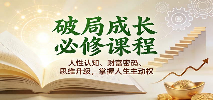 破局成长必修课2.0：人性认知、财富密码、思维升级，掌握人生主动权网创吧-网创项目资源站-副业项目-创业项目-搞钱项目网创吧