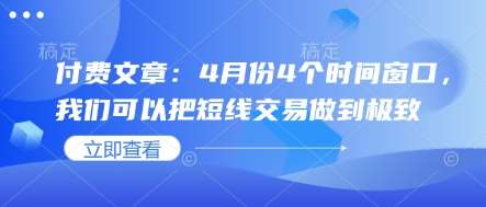 付费文章:4月份4个时间窗口,我们可以把短线交易做到极致网创吧-网创项目资源站-副业项目-创业项目-搞钱项目网创吧
