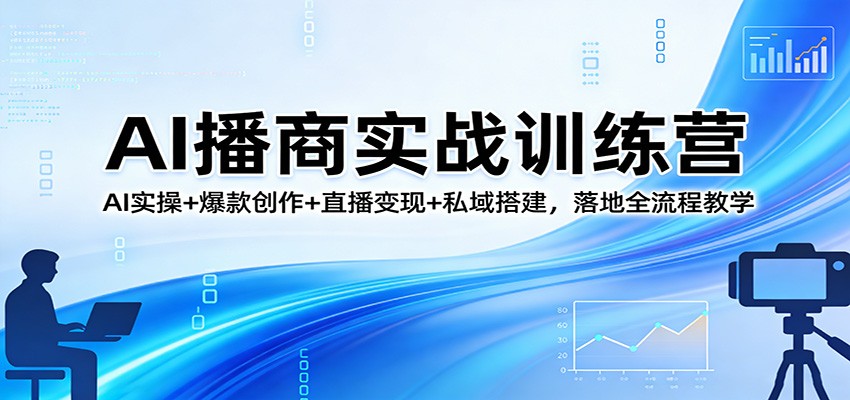 AI播商实战训练营：AI实操+爆款创作+直播变现+私域搭建，落地全流程教学网创吧-网创项目资源站-副业项目-创业项目-搞钱项目网创吧