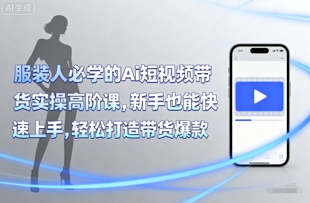 服装人必学的Ai短视频带货实操高阶课,新手也能快速上手,轻松打造带货爆款网创吧-网创项目资源站-副业项目-创业项目-搞钱项目网创吧