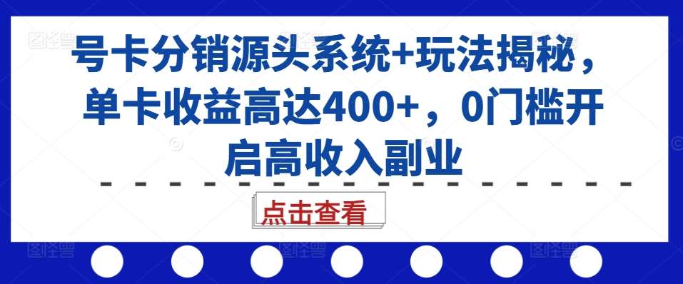 号卡分销源头系统+玩法揭秘，单卡收益高达400+，0门槛开启高收入副业网创吧-网创项目资源站-副业项目-创业项目-搞钱项目网创吧